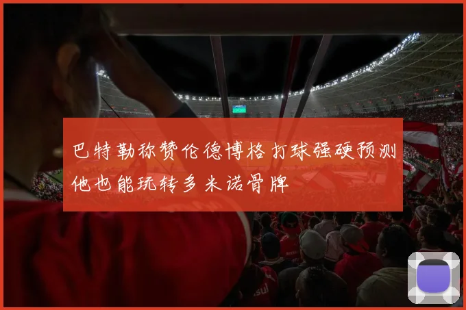 巴特勒称赞伦德博格打球强硬预测他也能玩转多米诺骨牌