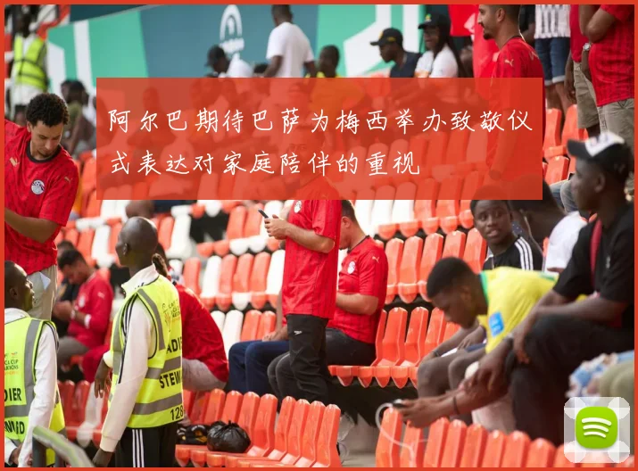 阿尔巴期待巴萨为梅西举办致敬仪式表达对家庭陪伴的重视