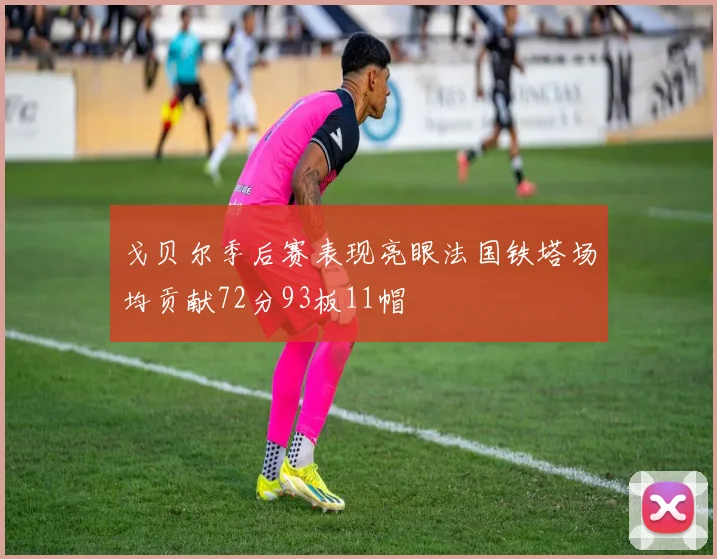 戈贝尔季后赛表现亮眼法国铁塔场均贡献72分93板11帽