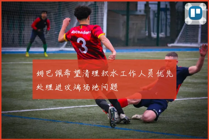 姆巴佩希望清理积水工作人员优先处理进攻端场地问题