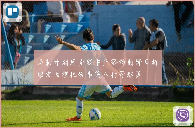 马刺计划用全额中产签约前锋目标锁定马穆托哈韦德八村等球员