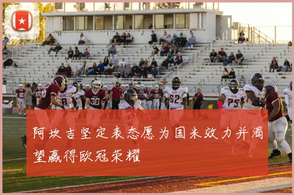 阿坎吉坚定表态愿为国米效力并渴望赢得欧冠荣耀
