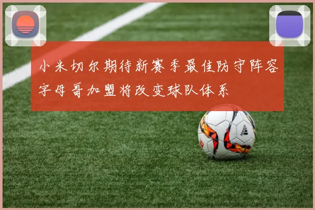 小米切尔期待新赛季最佳防守阵容字母哥加盟将改变球队体系