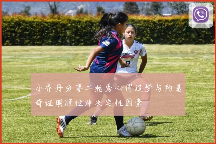 小乔丹分享二轮秀心得追梦与约基奇证明顺位非决定性因素